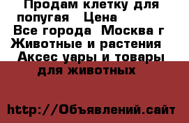 Продам клетку для попугая › Цена ­ 3 000 - Все города, Москва г. Животные и растения » Аксесcуары и товары для животных   